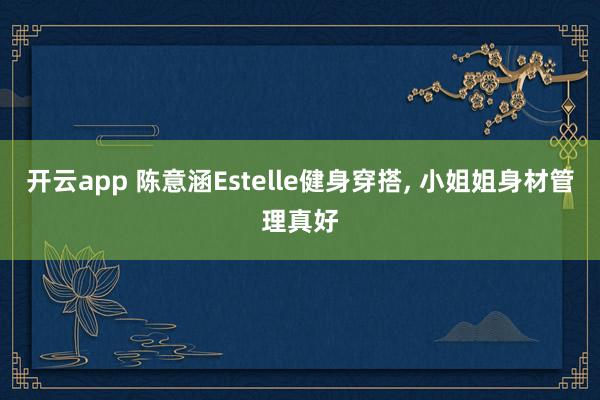 開云app 陳意涵Estelle健身穿搭, 小姐姐身材管理真好