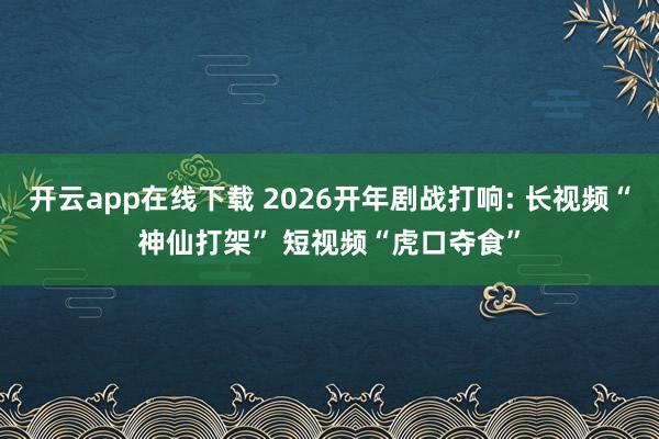 開云app在線下載 2026開年劇戰(zhàn)打響: 長(zhǎng)視頻“神仙打架” 短視頻“虎口奪食”