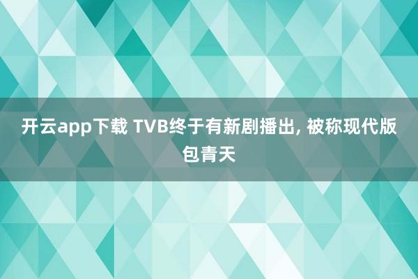 開云app下載 TVB終于有新劇播出, 被稱現代版包青天