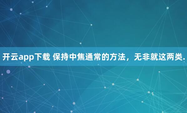 開云app下載 保持中焦通常的方法,無非就這兩類.