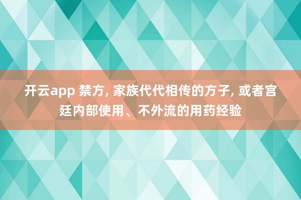 開云app 禁方, 家族代代相傳的方子, 或者宮廷內部使用、不外流的用藥經驗