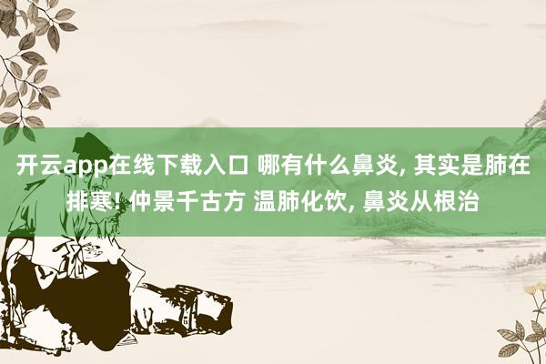 開云app在線下載入口 哪有什么鼻炎, 其實是肺在排寒! 仲景千古方 溫肺化飲, 鼻炎從根治