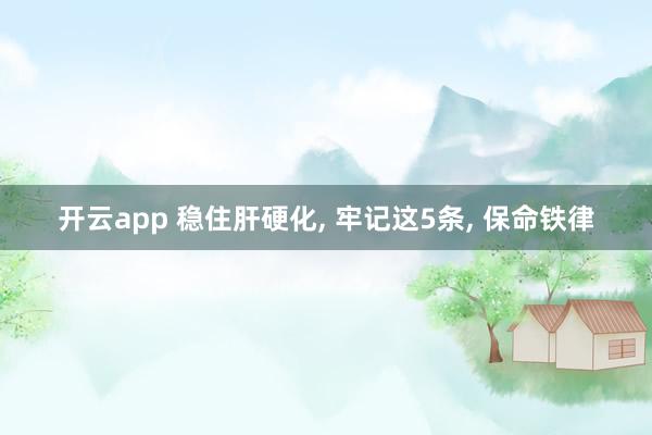 開云app 穩住肝硬化, 牢記這5條, 保命鐵律
