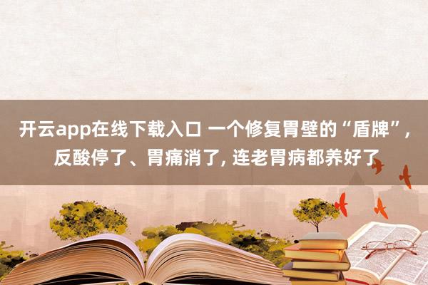 開云app在線下載入口 一個修復胃壁的“盾牌”, 反酸停了、胃痛消了, 連老胃病都養好了