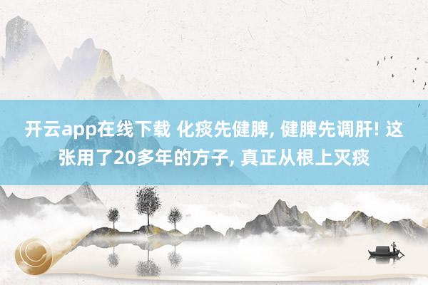 開云app在線下載 化痰先健脾, 健脾先調(diào)肝! 這張用了20多年的方子, 真正從根上滅痰