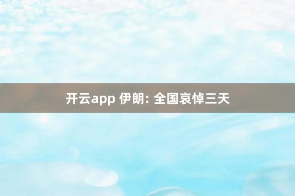 開云app 伊朗: 全國哀悼三天