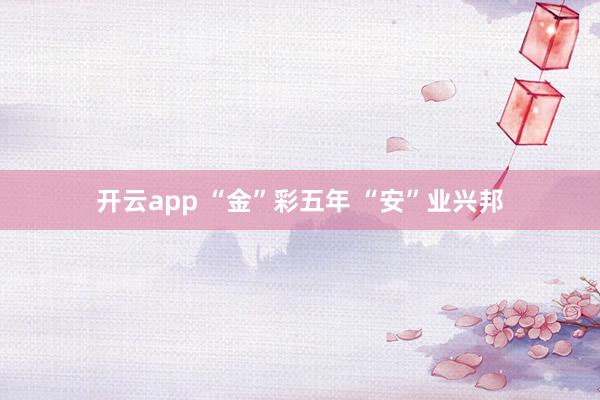開云app “金”彩五年 “安”業興邦