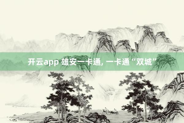 開云app 雄安一卡通, 一卡通“雙城”