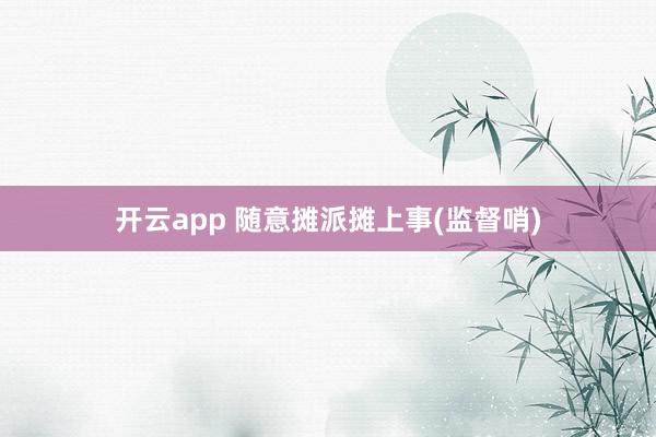 開云app 隨意攤派攤上事(監督哨)