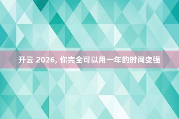 開云 2026, 你完全可以用一年的時間變強(qiáng)
