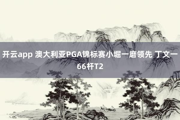 開云app 澳大利亞PGA錦標賽小堀一磨領先 丁文一66桿T2