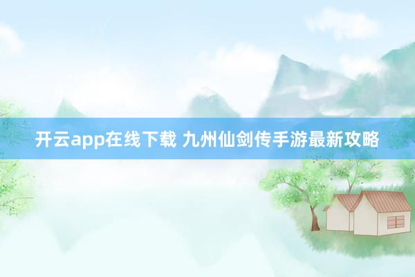 開云app在線下載 九州仙劍傳手游最新攻略