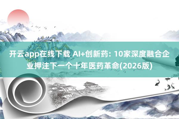 開云app在線下載 AI+創(chuàng)新藥: 10家深度融合企業(yè)押注下一個十年醫(yī)藥革命(2026版)
