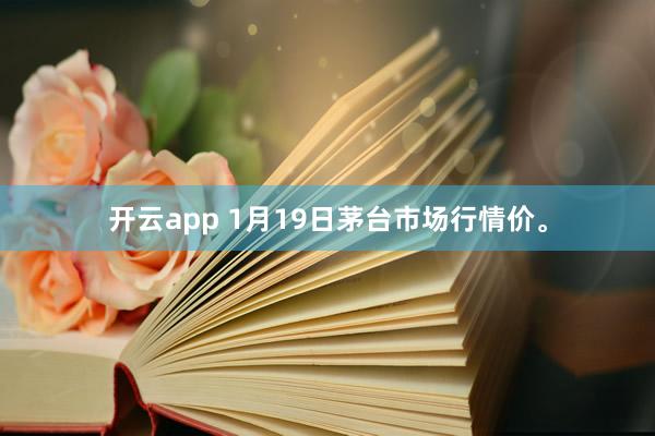 開云app 1月19日茅臺市場行情價<a href=