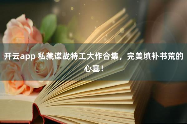 開云app 私藏諜戰特工大作合集，完美填補書荒的心塞！