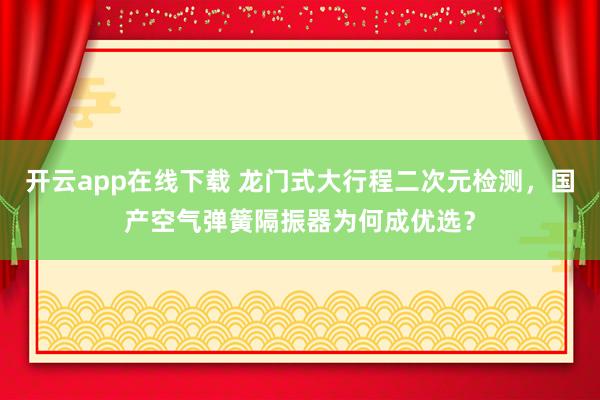 開云app在線下載 龍門式大行程二次元檢測,國產空氣彈簧隔振器為何成優選?