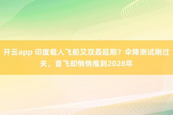 開云app 印度載人飛船又雙叒延期?傘降測試剛過關,首飛卻悄悄推到2028年