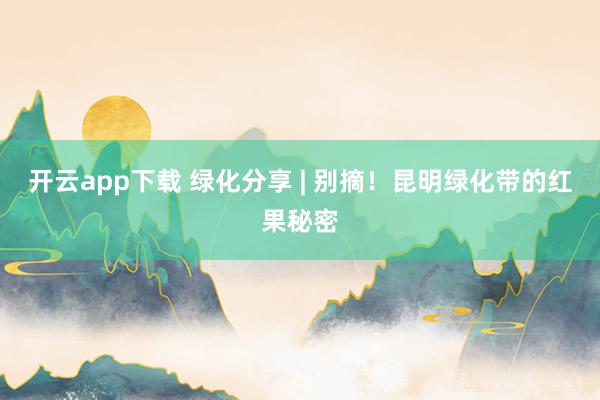 開云app下載 綠化分享 | 別摘!昆明綠化帶的紅果秘密
