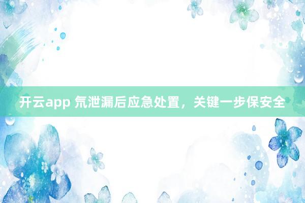 開云app 氘泄漏后應急處置，關鍵一步保安全
