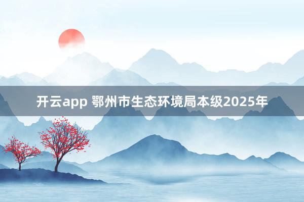 開云app 鄂州市生態(tài)環(huán)境局本級(jí)2025年