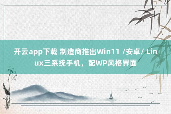 開云app下載 制造商推出Win11 /安卓/ Linux三系統手機，配WP風格界面