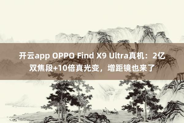開云app OPPO Find X9 Ultra真機：2億雙焦段+10倍真光變，增距鏡也來了