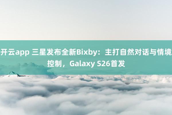 開云app 三星發布全新Bixby：主打自然對話與情境控制，Galaxy S26首發