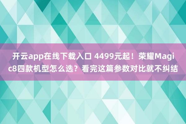 開云app在線下載入口 4499元起！榮耀Magic8四款機型怎么選？看完這篇參數對比就不糾結