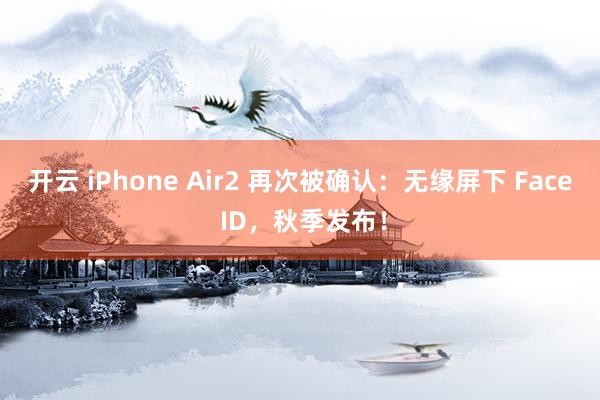 開云 iPhone Air2 再次被確認(rèn):無(wú)緣屏下 Face ID,秋季發(fā)布!