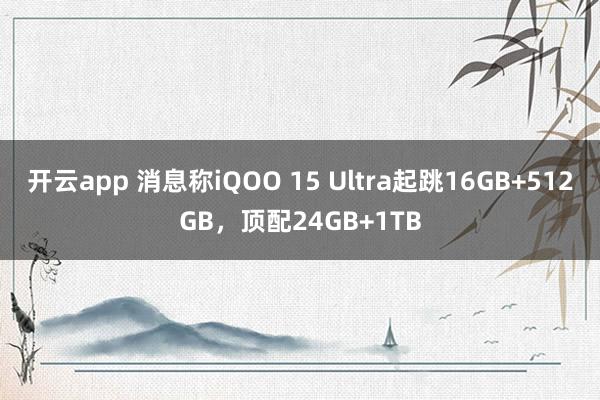 開云app 消息稱iQOO 15 Ultra起跳16GB+512GB,頂配24GB+1TB