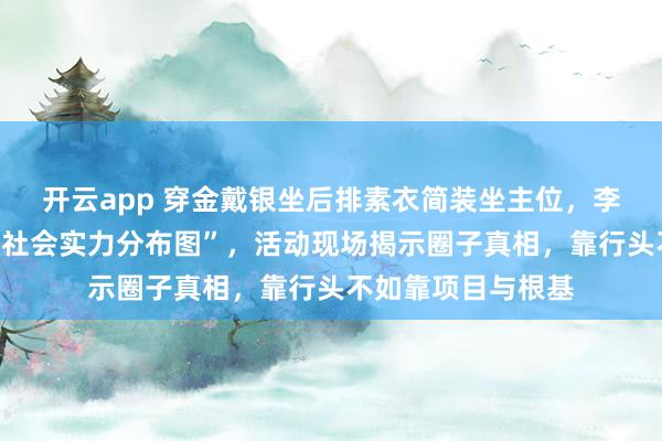開云app 穿金戴銀坐后排素衣簡(jiǎn)裝坐主位,李湘郭晶晶座位成“社會(huì)實(shí)力分布圖”,活動(dòng)現(xiàn)場(chǎng)揭示圈子真相,靠行頭不如靠項(xiàng)目與根基