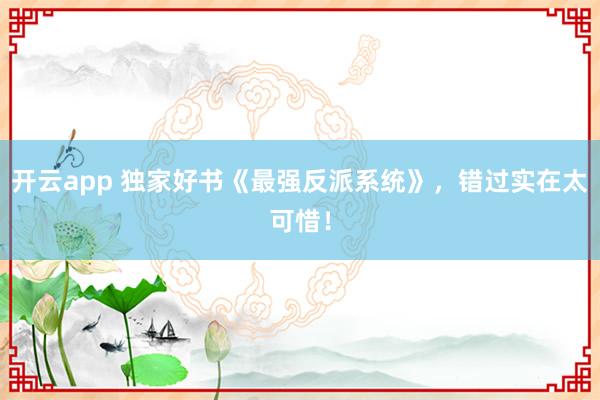 開云app 獨家好書《最強反派系統》,錯過實在太可惜!