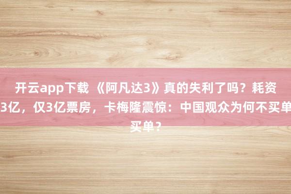 開云app下載 《阿凡達3》真的失利了嗎?耗資33億,僅3億票房,卡梅隆震驚:中國觀眾為何不買單?