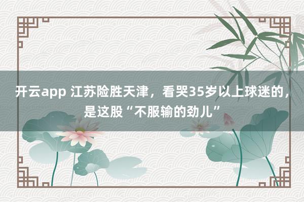 開云app 江蘇險勝天津，看哭35歲以上球迷的，是這股“不服輸?shù)膭艃骸?></p>
                <p>這女排聯(lián)賽打到現(xiàn)在，看著熱鬧，其實就是一場青春期的荷爾蒙對撞。江蘇對天津，這哪是比賽，分明是兩撥剛學會發(fā)力的孩子在互相較勁。</p>
                        
                            <img src=