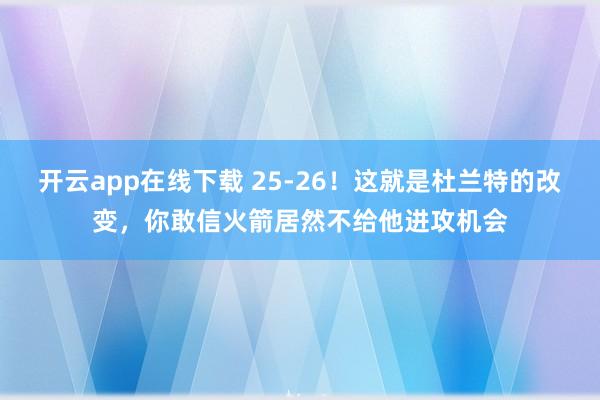 開(kāi)云app在線下載 25-26!這就是杜蘭特的改變,你敢信火箭居然不給他進(jìn)攻機(jī)會(huì)