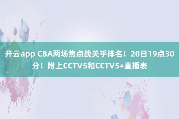 開云app CBA兩場焦點(diǎn)戰(zhàn)關(guān)乎排名!20日19點(diǎn)30分!附上CCTV5和CCTV5+直播表