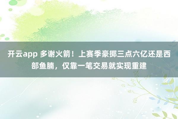 開云app 多謝火箭!上賽季豪擲三點六億還是西部魚腩,僅靠一筆交易就實現重建
