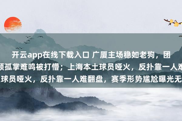 開云app在線下載入口 廣廈主場穩(wěn)如老狗，團(tuán)隊(duì)默契碾壓上海，洛夫頓孤掌難鳴被打懵；上海本土球員啞火，反撲靠一人難翻盤，賽季形勢尷尬曝光無遺