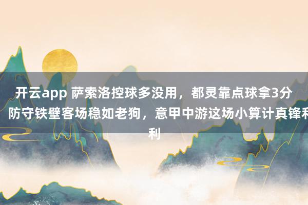 開云app 薩索洛控球多沒用,都靈靠點(diǎn)球拿3分,防守鐵壁客場(chǎng)穩(wěn)如老狗,意甲中游這場(chǎng)小算計(jì)真鋒利