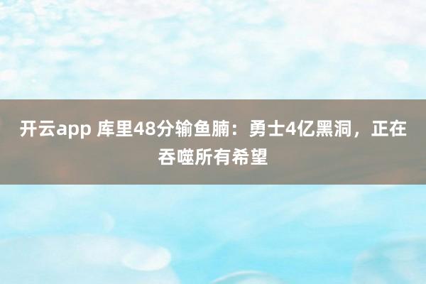 開云app 庫里48分輸魚腩:勇士4億黑洞,正在吞噬所有希望
