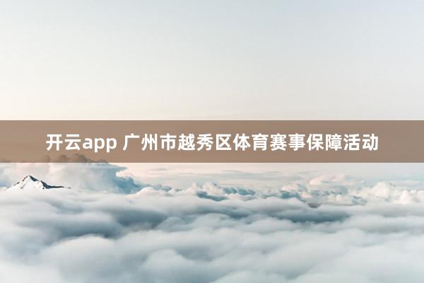 開云app 廣州市越秀區(qū)體育賽事保障活動(dòng)