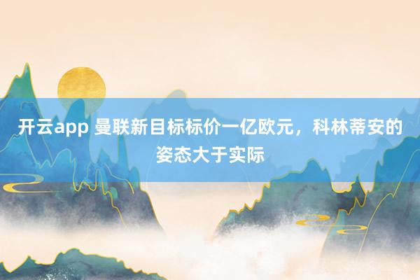 開云app 曼聯(lián)新目標(biāo)標(biāo)價一億歐元,科林蒂安的姿態(tài)大于實際