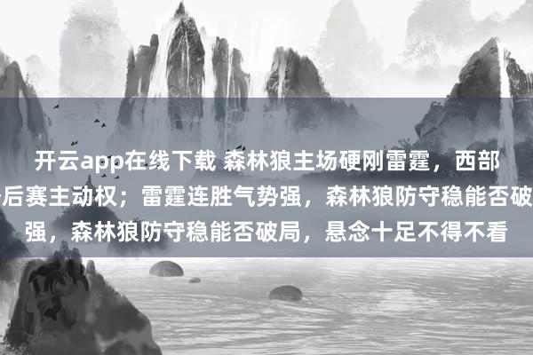 開云app在線下載 森林狼主場硬剛雷霆,西部排名關鍵戰,贏家搶季后賽主動權;雷霆連勝氣勢強,森林狼防守穩能否破局,懸念十足不得不看
