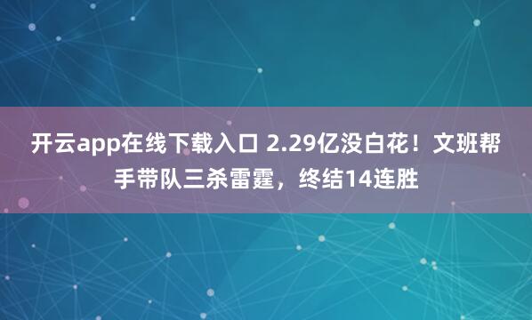 開云app在線下載入口 2.29億沒白花！文班幫手帶隊三殺雷霆，終結14連勝