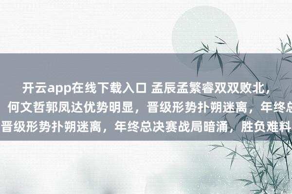 開云app在線下載入口 孟辰孟繁睿雙雙敗北,男子組第三輪競爭激烈,何文哲郭鳳達優勢明顯,晉級形勢撲朔迷離,年終總決賽戰局暗涌,勝負難料