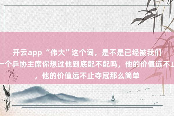 開云app “偉大”這個詞，是不是已經被我們用爛了，<a href=