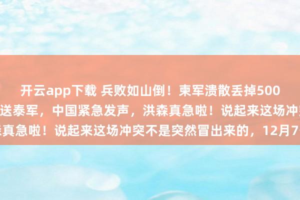開云app下載 兵敗如山倒!柬軍潰散丟掉500高地,中國最先進導彈白送泰軍,中國緊急發(fā)聲,洪森真急啦!說起來這場沖突不是突然冒出來的,12月7號
