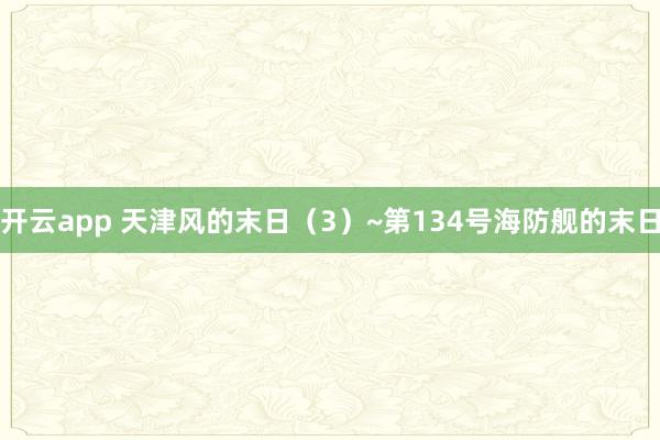 開云app 天津風的末日(3)~第134號海防艦的末日