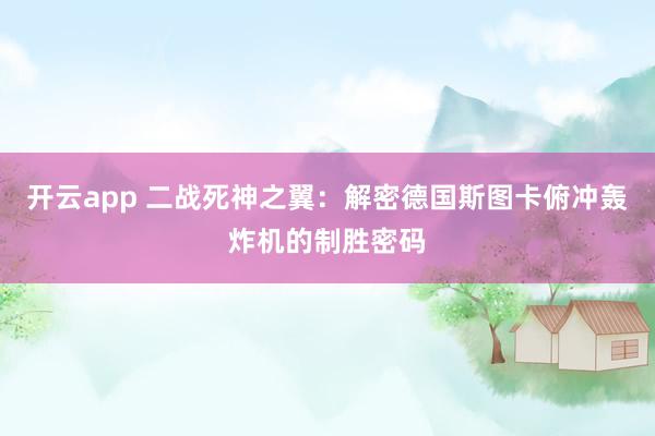 開云app 二戰(zhàn)死神之翼:解密德國斯圖卡俯沖轟炸機的制勝密碼