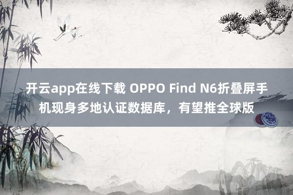 開(kāi)云app在線下載 OPPO Find N6折疊屏手機(jī)現(xiàn)身多地認(rèn)證數(shù)據(jù)庫(kù)，有望推全球版